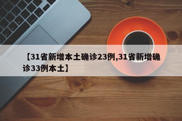 【31省新增本土确诊23例,31省新增确诊33例本土】