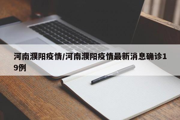 河南濮阳疫情/河南濮阳疫情最新消息确诊19例