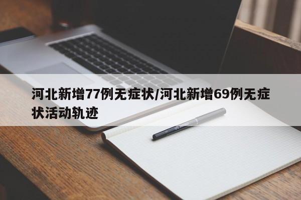 河北新增77例无症状/河北新增69例无症状活动轨迹