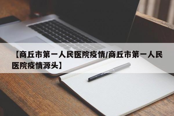 【商丘市第一人民医院疫情/商丘市第一人民医院疫情源头】