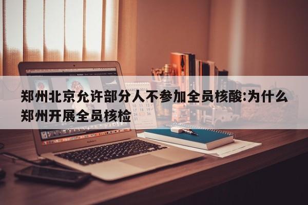 郑州北京允许部分人不参加全员核酸:为什么郑州开展全员核检