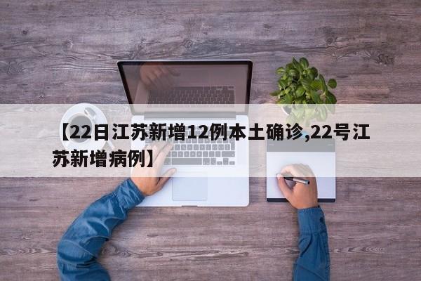 【22日江苏新增12例本土确诊,22号江苏新增病例】