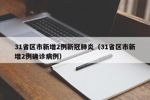 31省区市新增2例新冠肺炎(31省区市新增2例确诊病例)