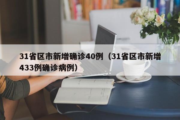 31省区市新增确诊40例(31省区市新增433例确诊病例)