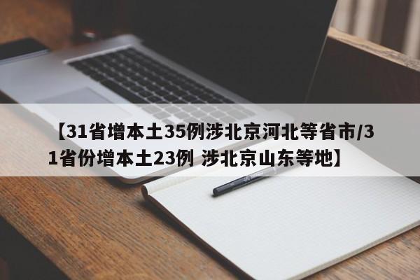 【31省增本土35例涉北京河北等省市/31省份增本土23例 涉北京山东等地】