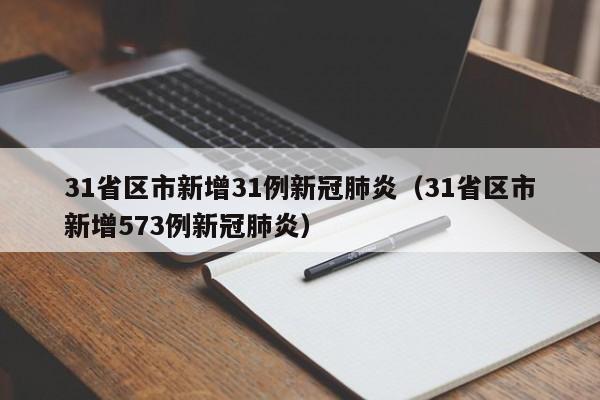 31省区市新增31例新冠肺炎(31省区市新增573例新冠肺炎)