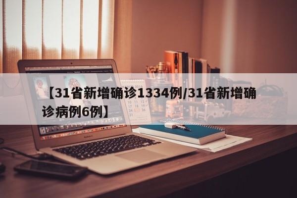 【31省新增确诊1334例/31省新增确诊病例6例】