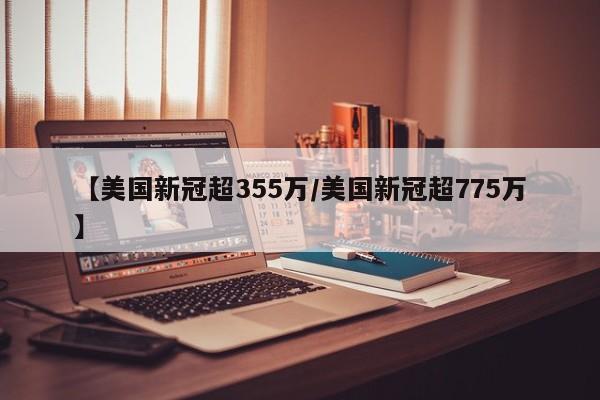 【美国新冠超355万/美国新冠超775万】