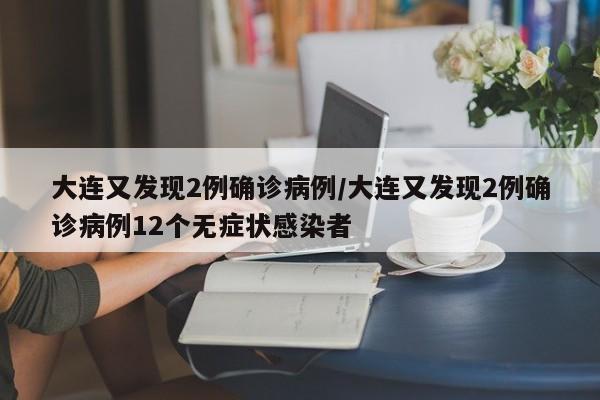 大连又发现2例确诊病例/大连又发现2例确诊病例12个无症状感染者