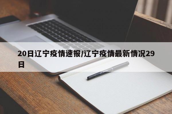 20日辽宁疫情速报/辽宁疫情最新情况29日