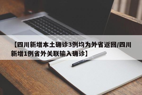 【四川新增本土确诊3例均为外省返回/四川新增1例省外关联输入确诊】