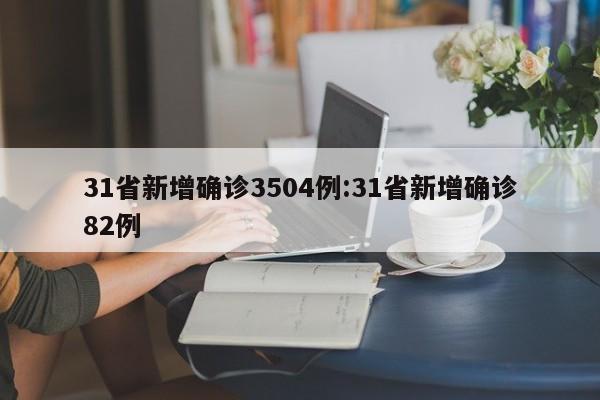31省新增确诊3504例:31省新增确诊82例
