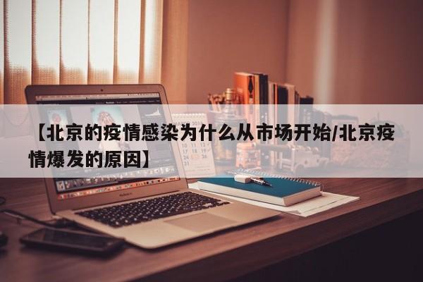 【北京的疫情感染为什么从市场开始/北京疫情爆发的原因】