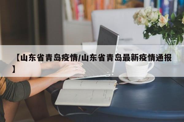 【山东省青岛疫情/山东省青岛最新疫情通报】