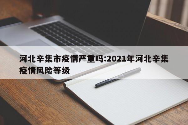河北辛集市疫情严重吗:2021年河北辛集疫情风险等级