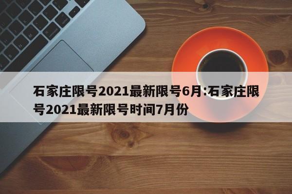 石家庄限号2021最新限号6月:石家庄限号2021最新限号时间7月份
