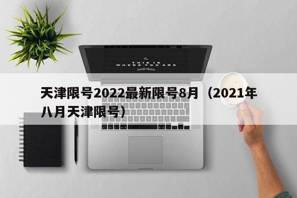 天津限号2022最新限号8月(2021年八月天津限号)