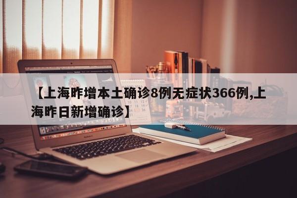 【上海昨增本土确诊8例无症状366例,上海昨日新增确诊】