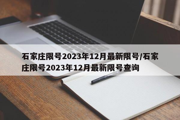 石家庄限号2023年12月最新限号/石家庄限号2023年12月最新限号查询