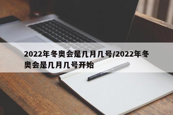 2022年冬奥会是几月几号/2022年冬奥会是几月几号开始