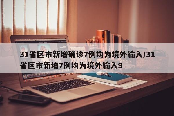 31省区市新增确诊7例均为境外输入/31省区市新增7例均为境外输入9