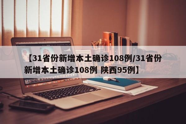 【31省份新增本土确诊108例/31省份新增本土确诊108例 陕西95例】
