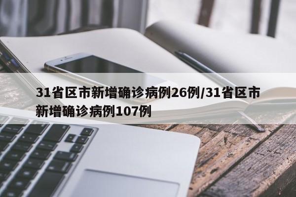 31省区市新增确诊病例26例/31省区市新增确诊病例107例