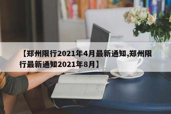 【郑州限行2021年4月最新通知,郑州限行最新通知2021年8月】