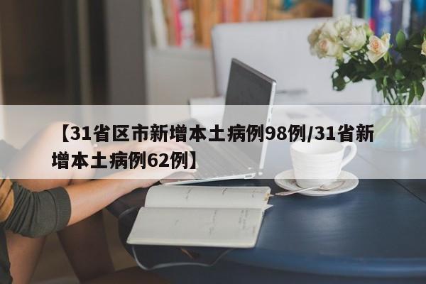【31省区市新增本土病例98例/31省新增本土病例62例】