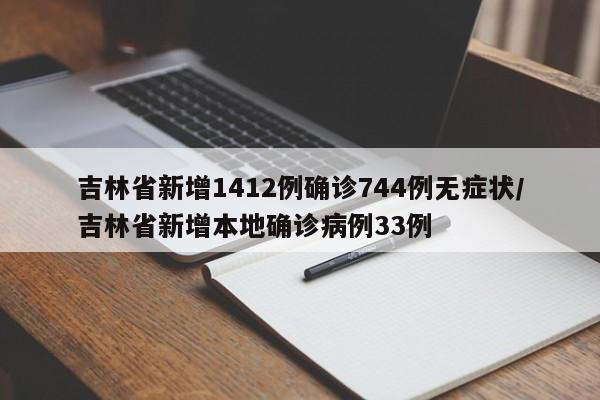 吉林省新增1412例确诊744例无症状/吉林省新增本地确诊病例33例