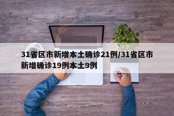 31省区市新增本土确诊21例/31省区市新增确诊19例本土9例