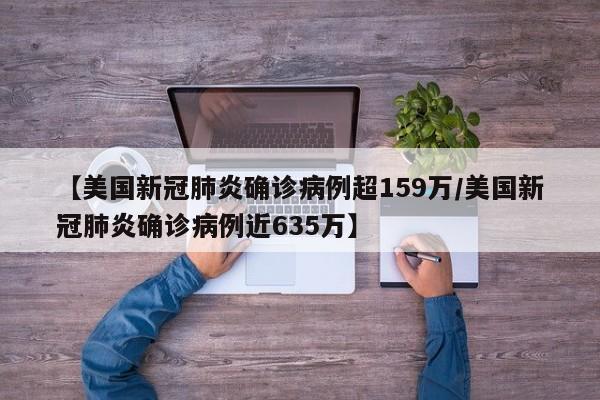 【美国新冠肺炎确诊病例超159万/美国新冠肺炎确诊病例近635万】