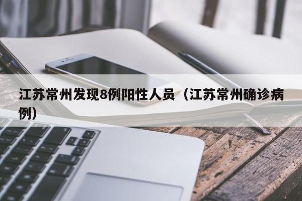 江苏常州发现8例阳性人员(江苏常州确诊病例)