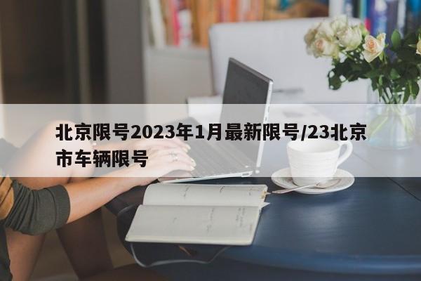 北京限号2023年1月最新限号/23北京市车辆限号