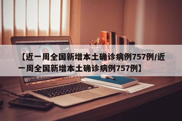 【近一周全国新增本土确诊病例757例/近一周全国新增本土确诊病例757例】