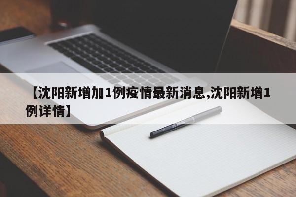 【沈阳新增加1例疫情最新消息,沈阳新增1例详情】