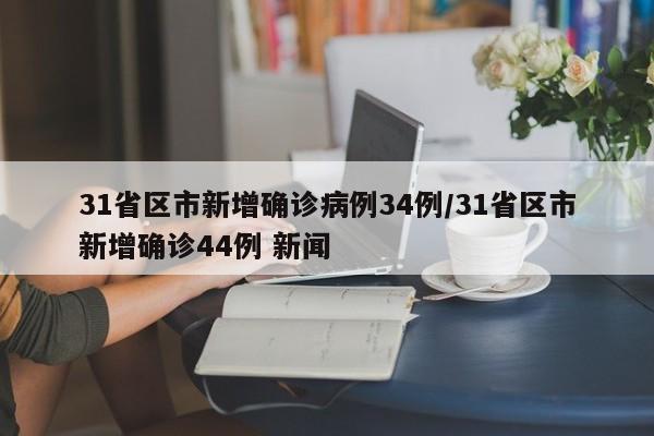 31省区市新增确诊病例34例/31省区市新增确诊44例 新闻