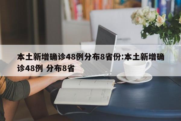 本土新增确诊48例分布8省份:本土新增确诊48例 分布8省