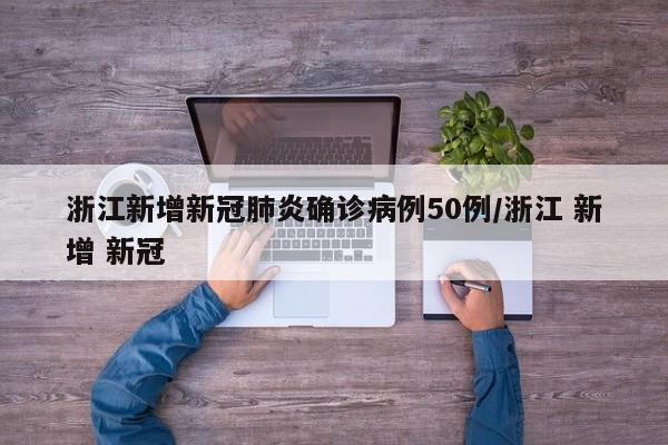 浙江新增新冠肺炎确诊病例50例/浙江 新增 新冠