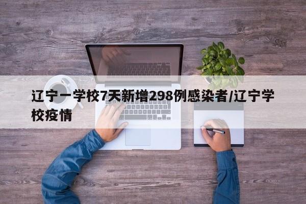 辽宁一学校7天新增298例感染者/辽宁学校疫情
