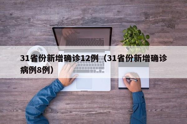 31省份新增确诊12例(31省份新增确诊病例8例)