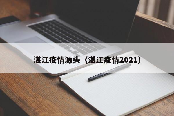 湛江疫情源头(湛江疫情2021)