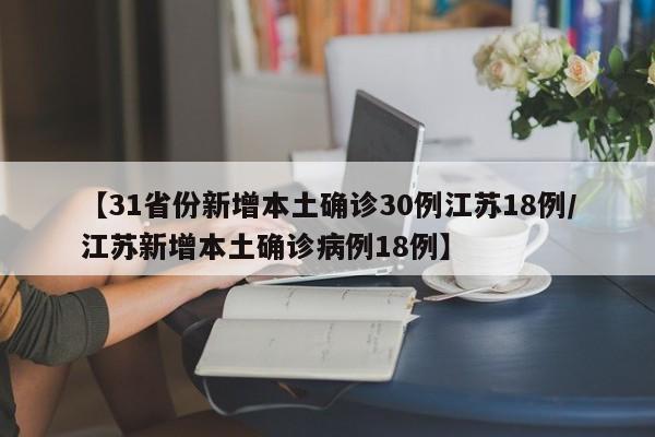 【31省份新增本土确诊30例江苏18例/江苏新增本土确诊病例18例】