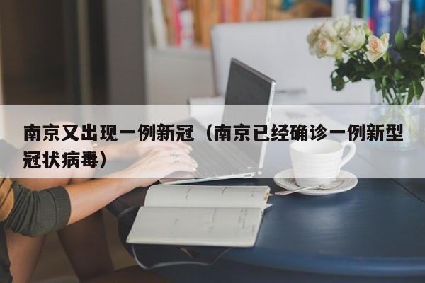 南京又出现一例新冠(南京已经确诊一例新型冠状病毒)