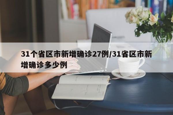 31个省区市新增确诊27例/31省区市新增确诊多少例