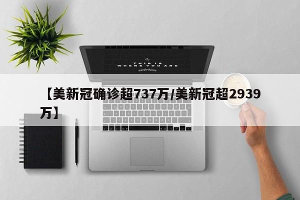 【美新冠确诊超737万/美新冠超2939万】