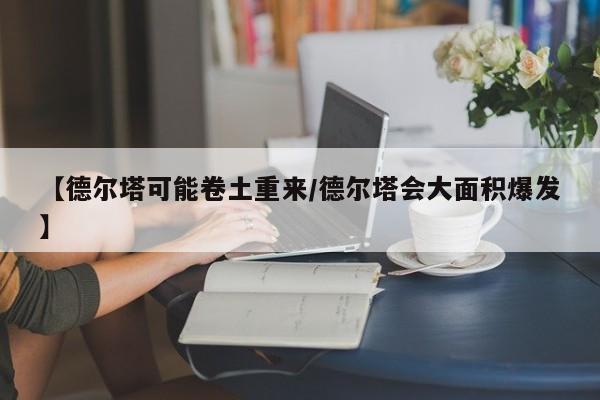 【德尔塔可能卷土重来/德尔塔会大面积爆发】