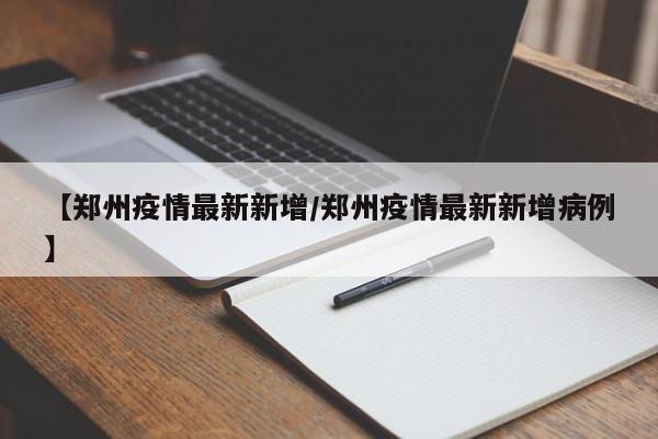 【郑州疫情最新新增/郑州疫情最新新增病例】
