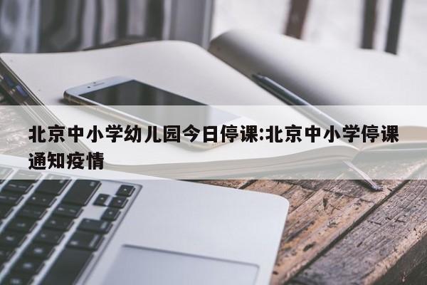 北京中小学幼儿园今日停课:北京中小学停课通知疫情