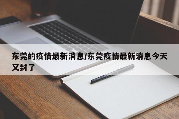 东莞的疫情最新消息/东莞疫情最新消息今天又封了